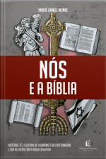 Nós E A Bíblia: História, Fé E Cultura Do Judaísmo E Do Cristianismo E Sua Relação Com A Bíblia Sagrada.