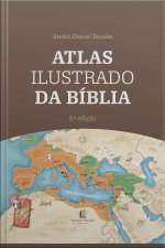 Atlas Ilustrado Da Bíblia - Um Guia Completo Para Compreender O Contexto Histórico E Geográfico Das Escrituras