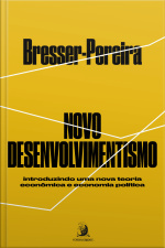 Novo Desenvolvimentismo: Introduzindo Uma Nova Teoria Econômica E Economia Política