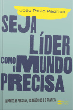 Seja Líder Como O Mundo Precisa: Impacte As Pessoas, Os Negócios E O Planeta