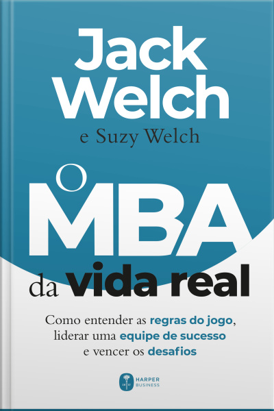O Mba Da Vida Real: Como Entender As Regras Do Jogo, Liderar Uma Equipe De Sucesso E Vencer Os Desafios