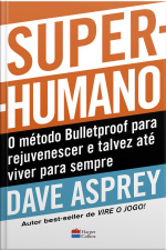 Super-humano: O Método Bulletproof Para Rejuvenescer E Talvez Até Viver Para Sempre