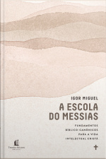 A Escola Do Messias: Fundamentos Bíblico-canônicos Para A Vida Intelectual Cristã