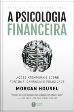 A Psicologia Financeira: Lições Atemporais Sobre Fortuna, Ganância E Felicidade