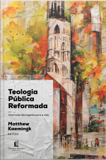 Teologia Pública Reformada: Uma Visão Abrangente Para A Vida