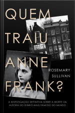 Quem Traiu Anne Frank?: A Investigação Definitiva Sobre A Morte Da Autora Do Diário Mais Famoso Do Mundo