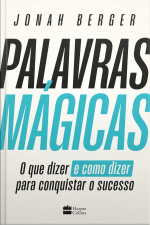 Palavras Mágicas: O Que Dizer – E Como Dizer – Para Conquistar O Sucesso