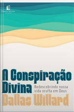 A Conspiração Divina: Redescobrindo Nossa Vida Oculta Em Deus