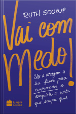 Vai Com Medo!: Use A Coragem A Seu Favor Para Empreender E Conquiste A Vida Que Sempre Quis