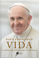 Vida: A Minha História Através Da História: A Inspiradora Autobiografia De Papa Francisco