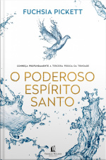 O Poderoso Espírito Santo: Conheça Profundamente A Terceira Pessoa Da Trindade