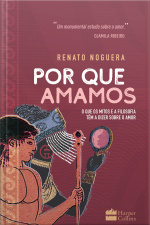 Por Que Amamos: O Que Os Mitos E A Filosofia Têm A Dizer Sobre O Amor