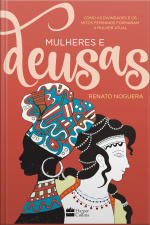 Mulheres E Deusas: Como As Divindades E Os Mitos Femininos Formaram A Mulher Atual