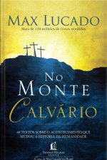 No Monte Calvário: 40 Textos Sobre O Acontecimento Que Mudou A História Da Humanidade