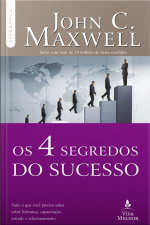 Os 4 Segredos Do Sucesso: Tudo O Que Você Precisa Saber Sobre Liderança, Capacitação, Atitude E Relacionamento