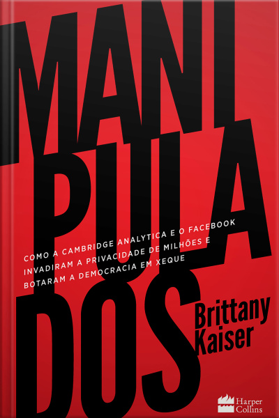 Manipulados: Como A Cambridge Analytica E O Facebook Invadiram A Privacidade De Milhões E Botaram A Democracia Em Xeque