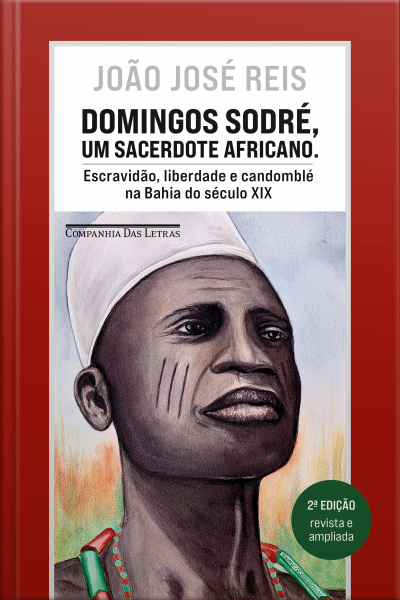 Domingos Sodré, Um Sacerdote Africano (edição Revista E Ampliada): Escravidão, Liberdade E Candomblé Na Bahia Do Século Xix