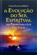 A Evolução Do Ser Espiritual - Nova Edição: Das Trevas Para A Luz