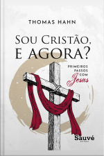 Sou Cristão, E Agora? Primeiros Passos Com Jesus