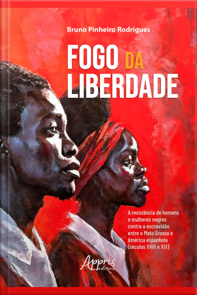 Fogo Da Liberdade: A Resistência De Homens E Mulheres Negros Contra A Escravidão Entre Mato Grosso E América Espanhola (séculos Xviii E Xix)