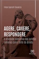 Agere, Cavere, Respondere: A Atividade Consultiva Dos Juristas Romanos Como Fonte Do Direito