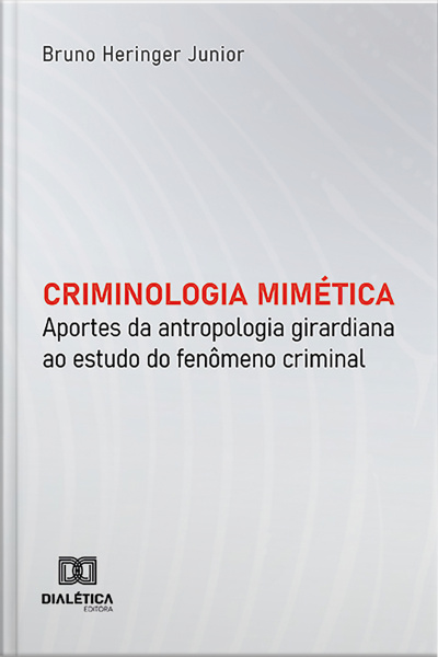 Criminologia Mimética: Aportes Da Antropologia Girardiana Ao Estudo Do Fenômeno Criminal