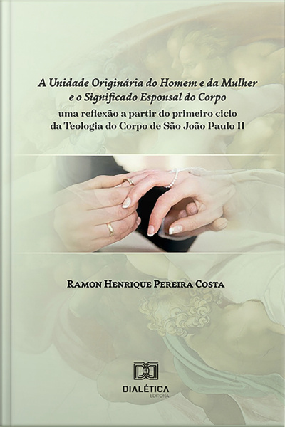 A Unidade Originária Do Homem E Da Mulher E O Significado Esponsal Do Corpo: Uma Reflexão A Partir Do Primeiro Ciclo Da Teologia Do Corpo De São João Paulo Ii