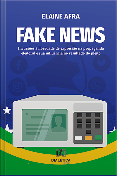 Fake News: Incursões À Liberdade De Expressão Na Propaganda Eleitoral E Sua Influência No Resultado Do Pleito