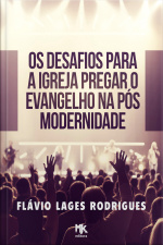Os Desafios Para a Igreja Pregar o Evangelho na Pós-Modernidade