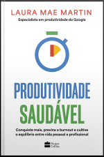Produtividade Saudável: Conquiste Mais, Previna O Burnout E Cultive O Equilíbrio Entre Vida Pessoal E Profissional