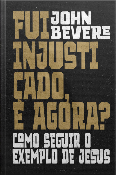 Fui Injustiçado, E Agora?: Como Seguir O Exemplo De Jesus