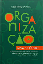 Organização além do óbvio: Situações cotidianas em que um profissional da organização pode facilitar a sua vida e potencializar os seus resultados