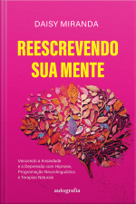 Reescrevendo sua mente: vencendo a ansiedade e a depressão com hipnose, programação neurolinguística e terapias naturais