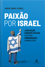 Paixão Por Israel: Judaização, Sionismo Cristão E Outras Ambiguidades Evangélicas
