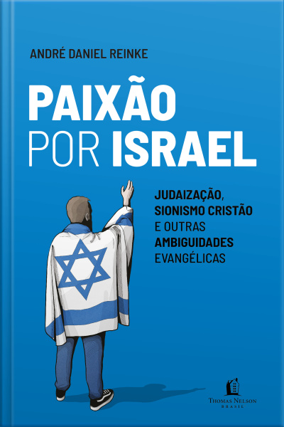 Paixão Por Israel: Judaização, Sionismo Cristão E Outras Ambiguidades Evangélicas