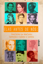 Elas antes de nós: brasileiras que desafiaram barreiras e mudaram a História