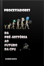 Processadores Da Pré-história Ao Futuro Da Cpu