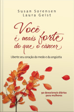 Você É Mais Forte Do Que O Câncer: Liberte Seu Coração Do Medo E Da Angustia: 90 Devocionais Diárias Para Mulheres