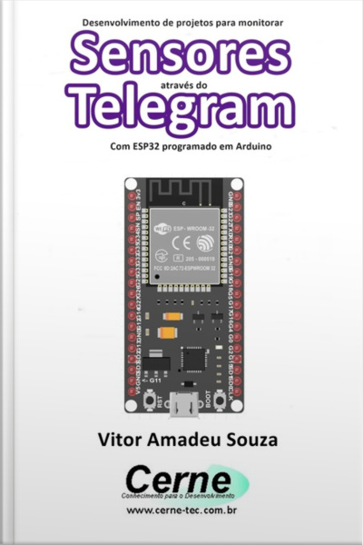 Desenvolvimento De Projetos Para Monitorar Sensores Através Do Telegram Com Esp32 Programado Em Arduino