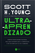 Ultra-aprendizado: Domine Habilidades Valiosas, Seja Mais Esperto Que A Competição E Dê Um Impulso Na Sua Carreira