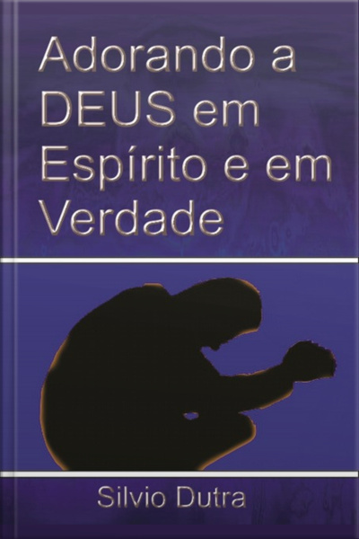 Adorando A Deus Em Espírito E Em Verdade