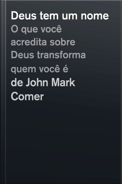 Deus Tem Um Nome: O Que Você Acredita Sobre Deus Transforma Quem Você É