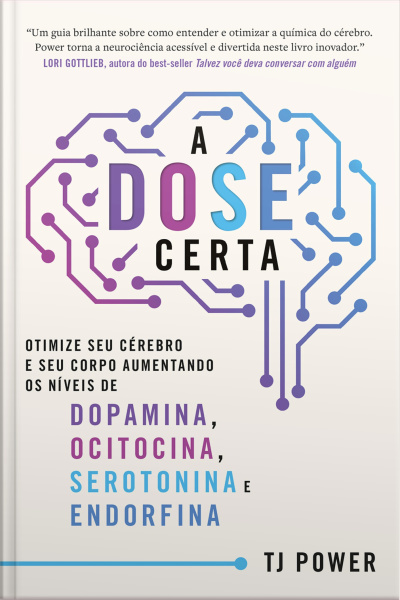 A Dose Certa – Otimize Seu Cérebro E Seu Corpo Aumentando Os Níveis De Dopamina, Ocitocina, Serotonina E Endorfina