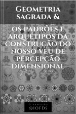 Geometria Sagrada E Os Padrões E Arquétipos Da Construção Do Nosso Véu De Percepção Dimensional