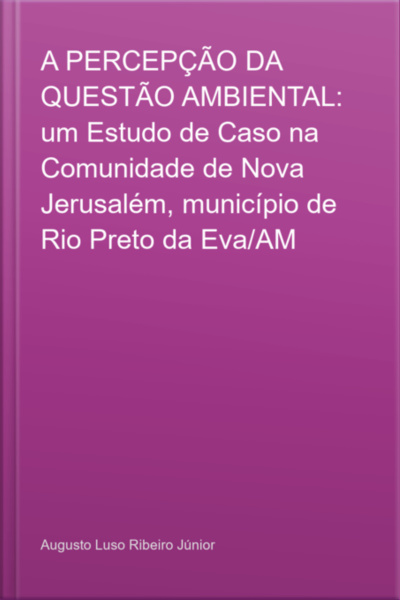 A Percepção Da Questão Ambiental: Um Estudo De Caso Na Comunidade De Nova Jerusalém, Município De Rio Preto Da Eva/am