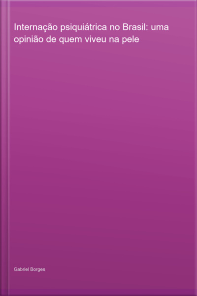 Internação Psiquiátrica No Brasil: Uma Opinião De Quem Viveu Na Pele