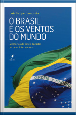 O Brasil E Os Ventos Do Mundo: Memórias De Cinco Décadas Na Cena Internacional