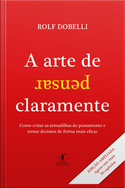 A Arte De Pensar Claramente - Edição Ampliada: Como Evitar As Armadilhas Do Pensamento E Tomar Decisões De Forma Mais Eficaz