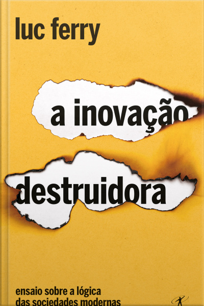 A Inovação Destruidora: Ensaio Sobre A Lógica Das Sociedades Modernas