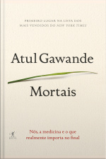 Mortais: Nós, A Medicina E O Que Realmente Importa No Final